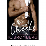 Sweet Cheeks by K. Bromberg was a sweet and sexy second chance romance that is not to be missed. I was hooked by this cover and sold by the words.