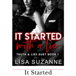 It Started with a Lie is the first half of Truth and Lie's Duet by Lisa Suzanne. It's an agsty read that will have you on edge waiting to see how it'll end.