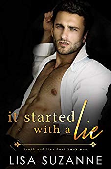 It Started with a Lie is the first half of Truth and Lie's Duet by Lisa Suzanne. It's an agsty read that will have you on edge waiting to see how it'll end.