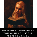 Historical Romances; the novels you teased your mother about as a child, and secretly read in the dark by flashlight as a teenager.